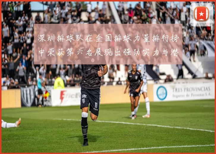 深圳排球队在全国排球力量排行榜中荣获第六名展现出强劲实力与潜力