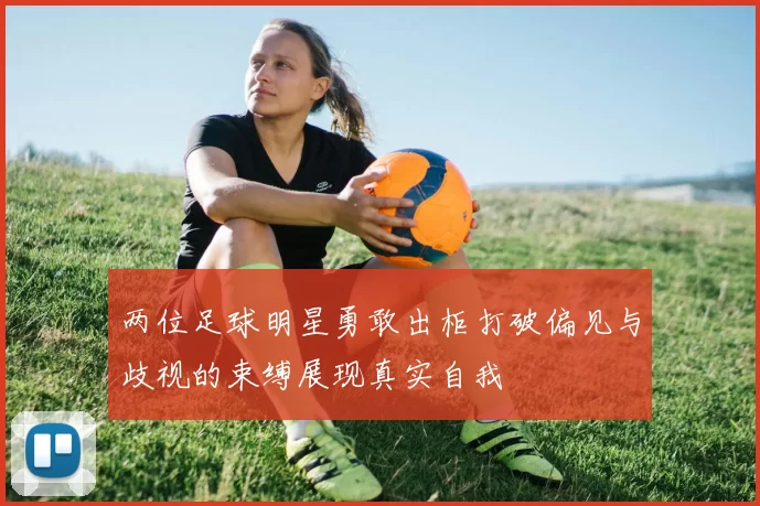 两位足球明星勇敢出柜打破偏见与歧视的束缚展现真实自我