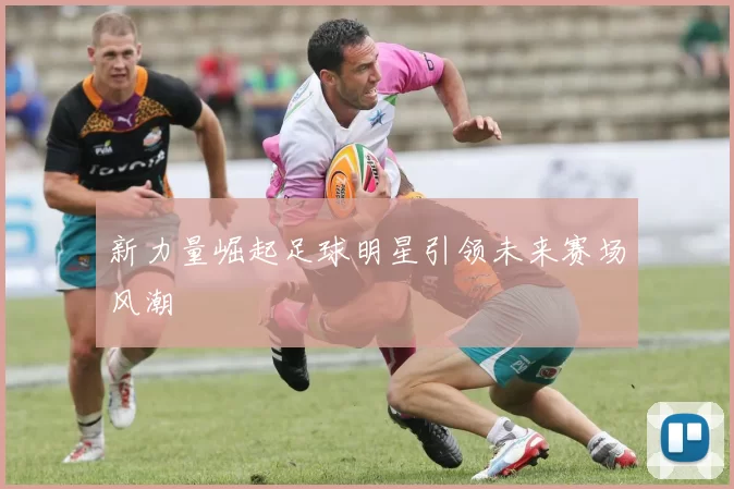新力量崛起足球明星引领未来赛场风潮