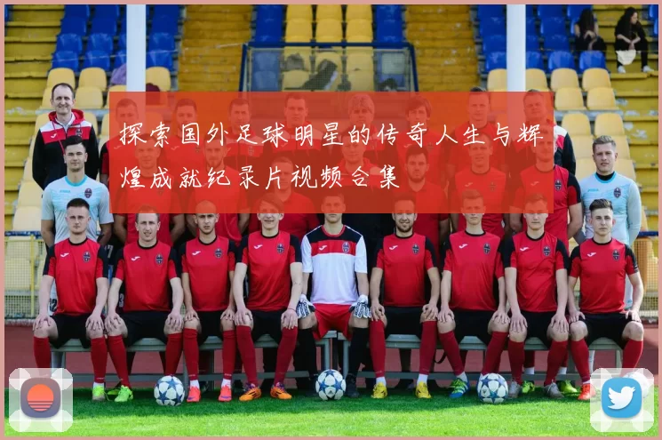 探索国外足球明星的传奇人生与辉煌成就纪录片视频合集