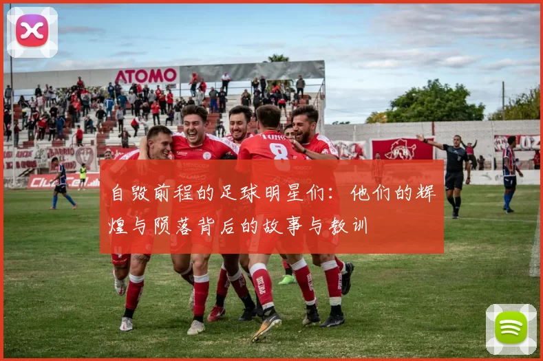 自毁前程的足球明星们：他们的辉煌与陨落背后的故事与教训
