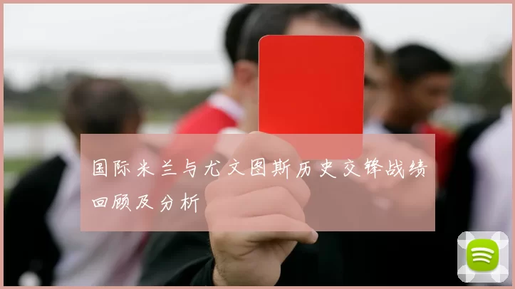 国际米兰与尤文图斯历史交锋战绩回顾及分析