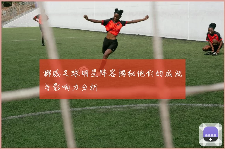 挪威足球明星阵容揭秘他们的成就与影响力分析