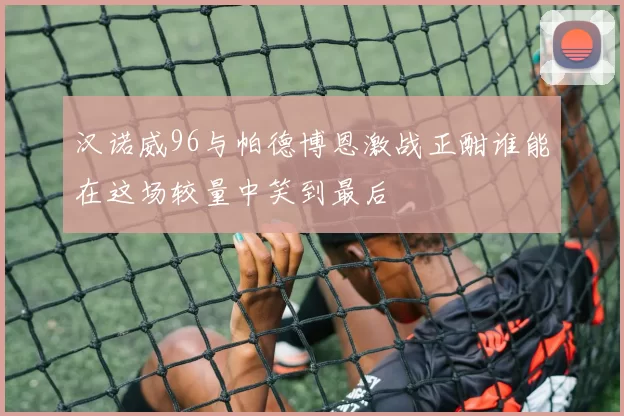 汉诺威96与帕德博恩激战正酣谁能在这场较量中笑到最后
