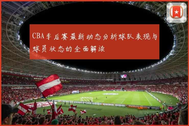 CBA季后赛最新动态分析球队表现与球员状态的全面解读