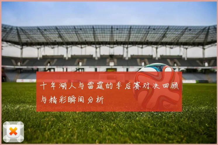 十年湖人与雷霆的季后赛对决回顾与精彩瞬间分析