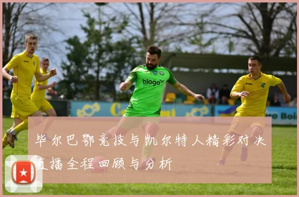 毕尔巴鄂竞技与凯尔特人精彩对决直播全程回顾与分析