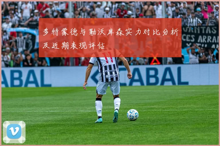多特蒙德与勒沃库森实力对比分析及近期表现评估