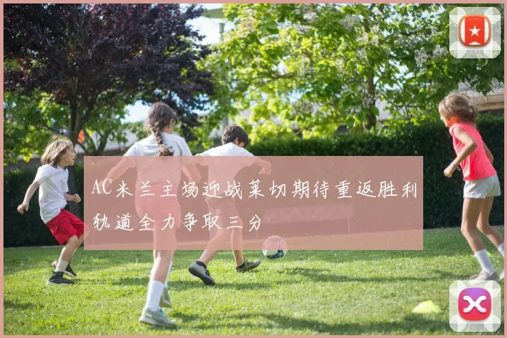 AC米兰主场迎战莱切期待重返胜利轨道全力争取三分