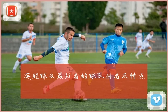 英超球衣最好看的球队排名及特点