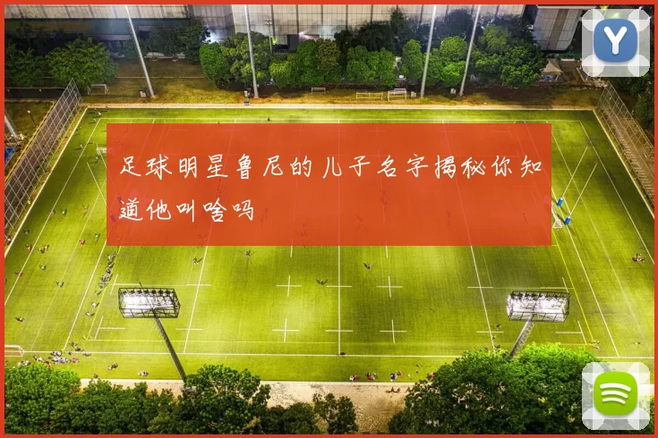 足球明星鲁尼的儿子名字揭秘你知道他叫啥吗
