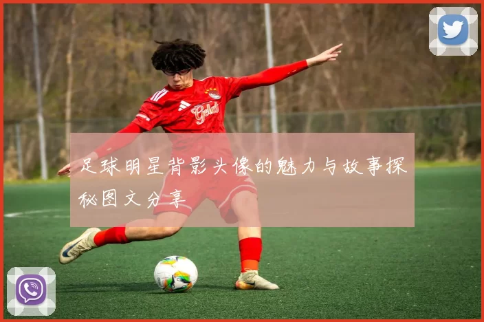足球明星背影头像的魅力与故事探秘图文分享