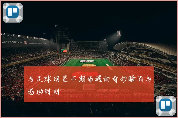 与足球明星不期而遇的奇妙瞬间与感动时刻