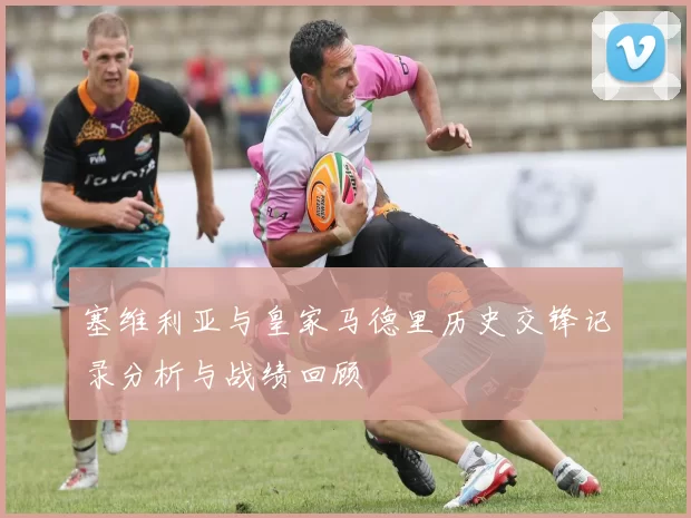 塞维利亚与皇家马德里历史交锋记录分析与战绩回顾