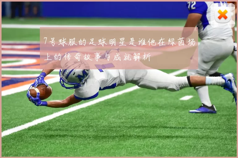 7号球服的足球明星是谁他在绿茵场上的传奇故事与成就解析
