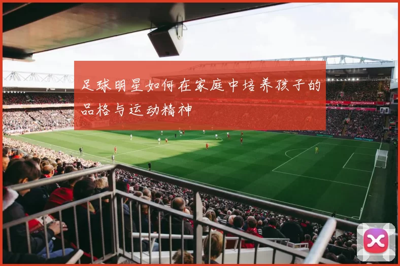 足球明星如何在家庭中培养孩子的品格与运动精神