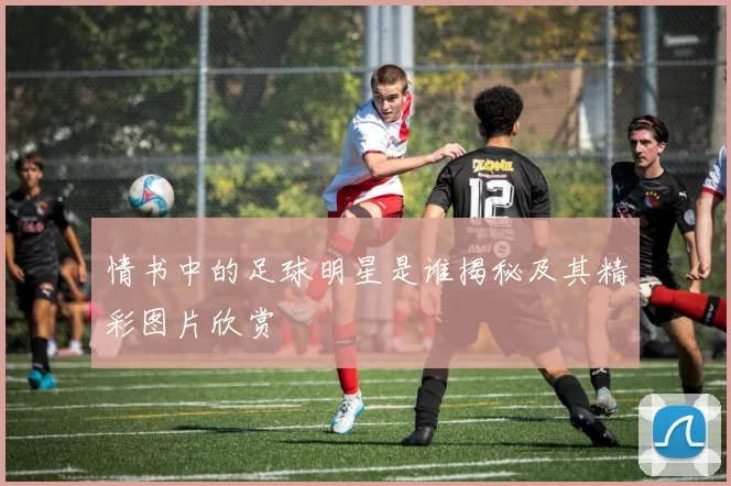 情书中的足球明星是谁揭秘及其精彩图片欣赏