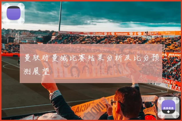 曼联对曼城比赛结果分析及比分预测展望