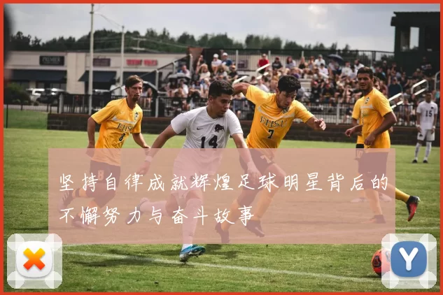 坚持自律成就辉煌足球明星背后的不懈努力与奋斗故事