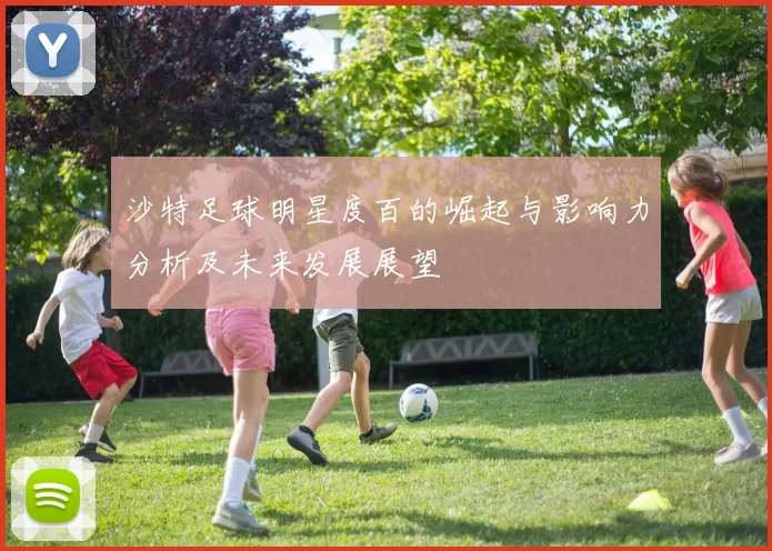沙特足球明星度百的崛起与影响力分析及未来发展展望