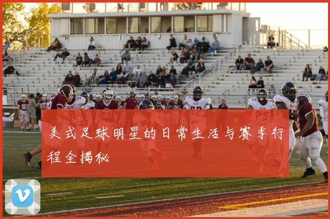 美式足球明星的日常生活与赛季行程全揭秘