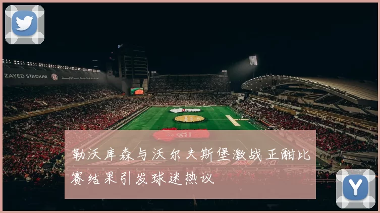 勒沃库森与沃尔夫斯堡激战正酣比赛结果引发球迷热议