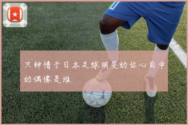 只钟情于日本足球明星的你心目中的偶像是谁