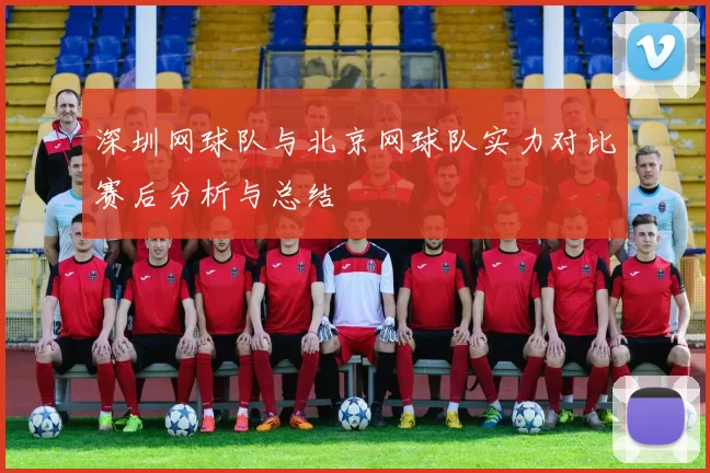 深圳网球队与北京网球队实力对比赛后分析与总结