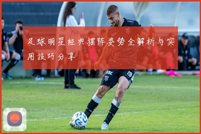 足球明星经典摆阵姿势全解析与实用技巧分享