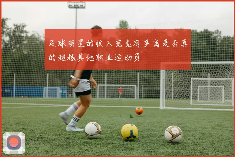 足球明星的收入究竟有多高是否真的超越其他职业运动员