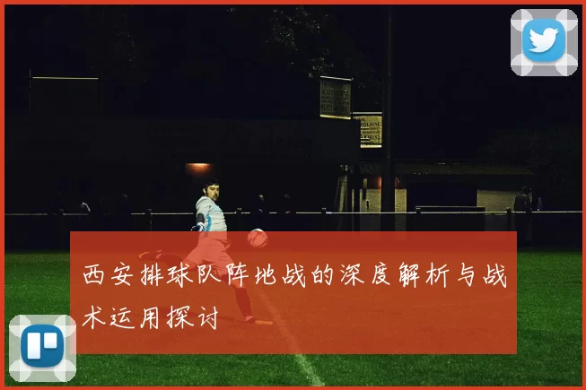 西安排球队阵地战的深度解析与战术运用探讨