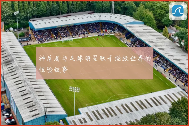 神盾局与足球明星联手拯救世界的惊险故事
